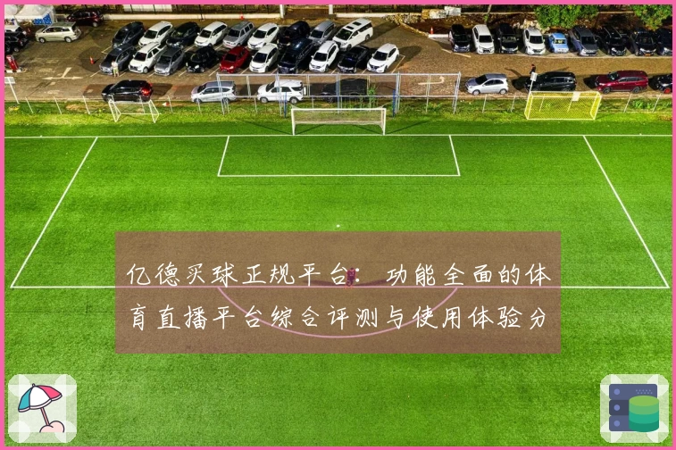 亿德买球正规平台：功能全面的体育直播平台综合评测与使用体验分析