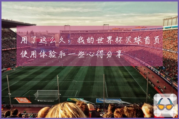 用了这么久，我的世界杯买球首页使用体验和一些心得分享