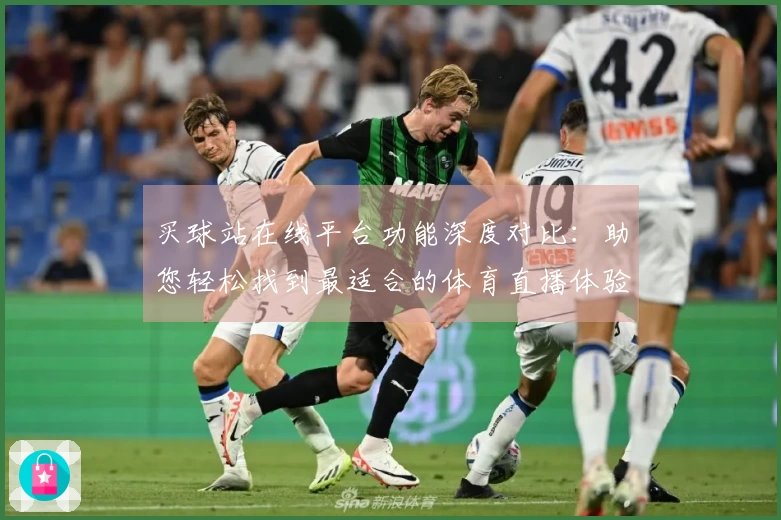 买球站在线平台功能深度对比：助您轻松找到最适合的体育直播体验