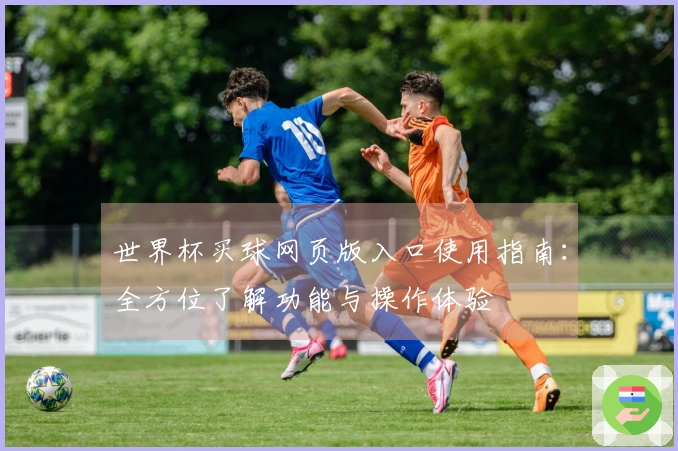 世界杯买球网页版入口使用指南：全方位了解功能与操作体验