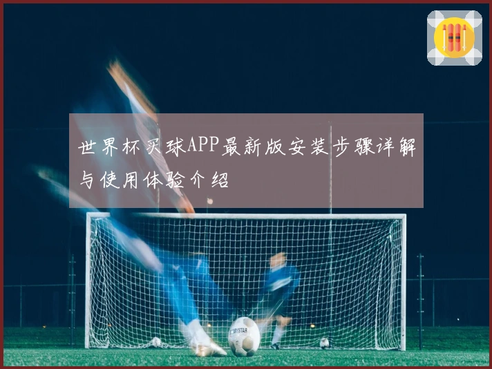 世界杯买球APP最新版安装步骤详解与使用体验介绍