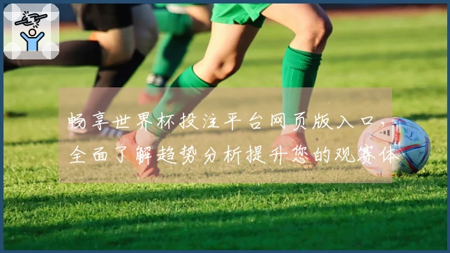 畅享世界杯投注平台网页版入口,全面了解趋势分析提升您的观赛体验