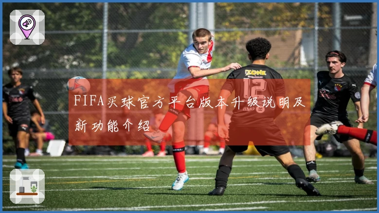FIFA买球官方平台版本升级说明及新功能介绍
