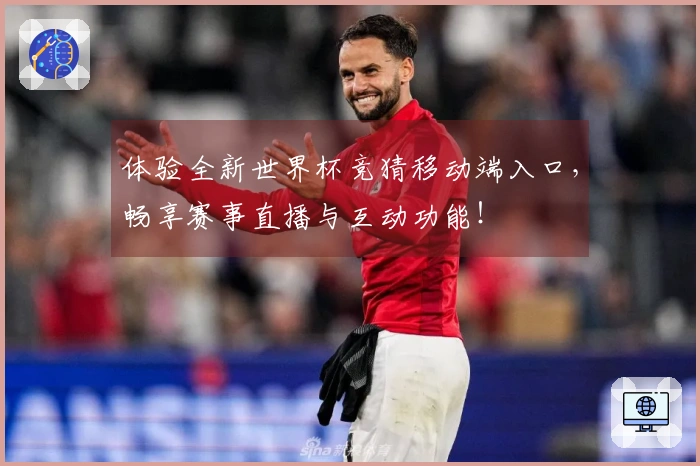 体验全新世界杯竞猜移动端入口，畅享赛事直播与互动功能！