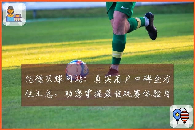 亿德买球网站：真实用户口碑全方位汇总，助您掌握最佳观赛体验与平台使用指南