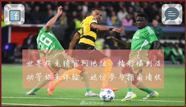 世界杯竞猜官网地址，精彩福利活动等你来体验，这份参与指南请收好