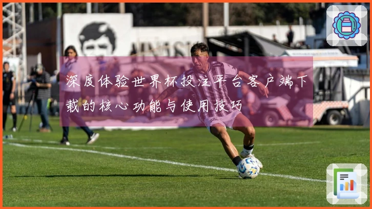 深度体验世界杯投注平台客户端下载的核心功能与使用技巧