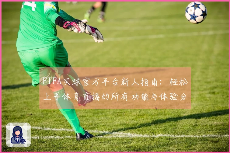 FIFA买球官方平台新人指南:轻松上手体育直播的所有功能与体验分享