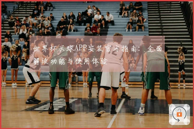 世界杯买球APP安装官方指南:全面解读功能与使用体验