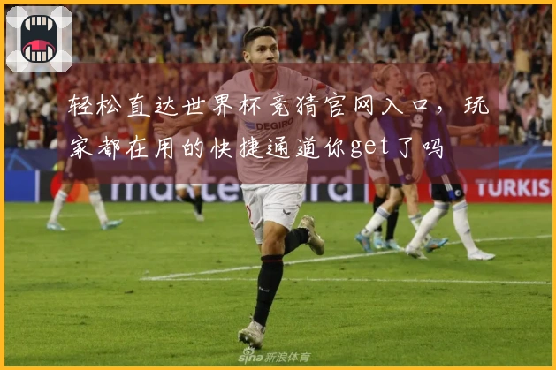 轻松直达世界杯竞猜官网入口，玩家都在用的快捷通道你get了吗