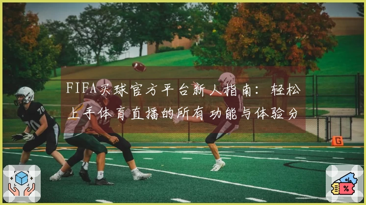 FIFA买球官方平台新人指南：轻松上手体育直播的所有功能与体验分享