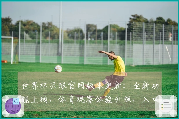 世界杯买球官网版本更新:全新功能上线,体育观赛体验升级,入口指引一目了然
