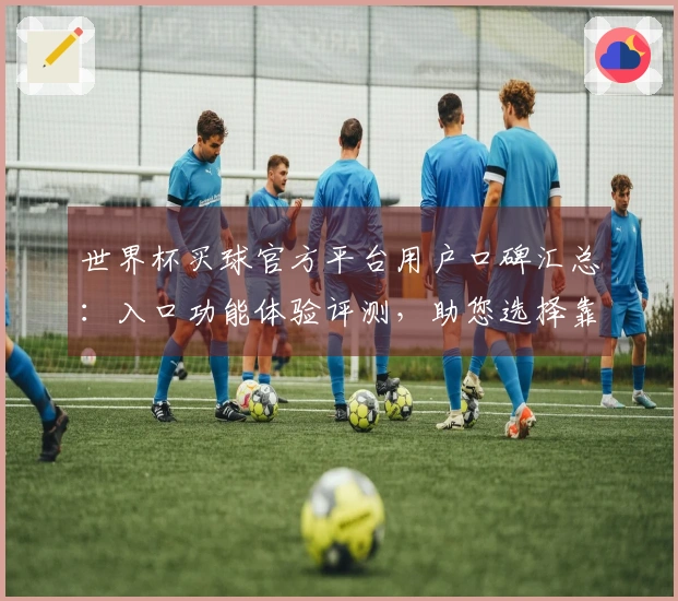 世界杯买球官方平台用户口碑汇总：入口功能体验评测，助您选择靠谱平台