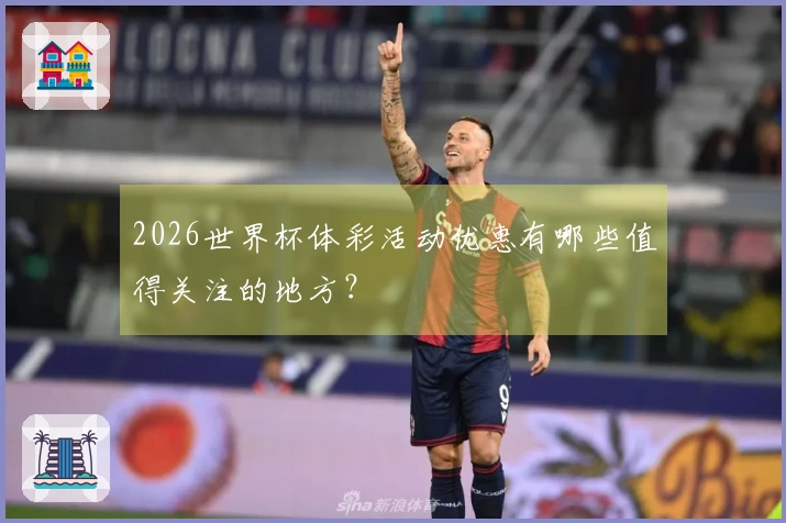 2026世界杯体彩活动优惠有哪些值得关注的地方？