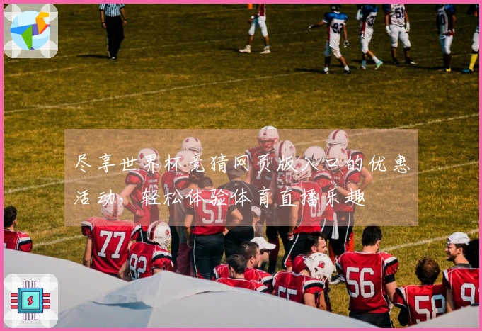尽享世界杯竞猜网页版入口的优惠活动，轻松体验体育直播乐趣