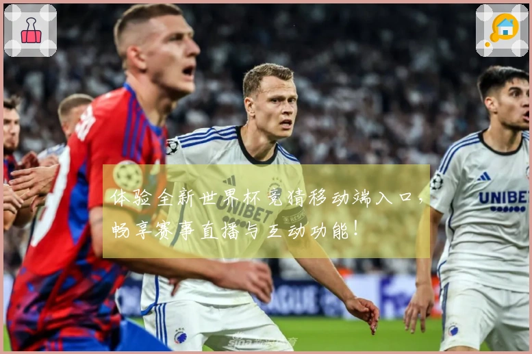 体验全新世界杯竞猜移动端入口，畅享赛事直播与互动功能！