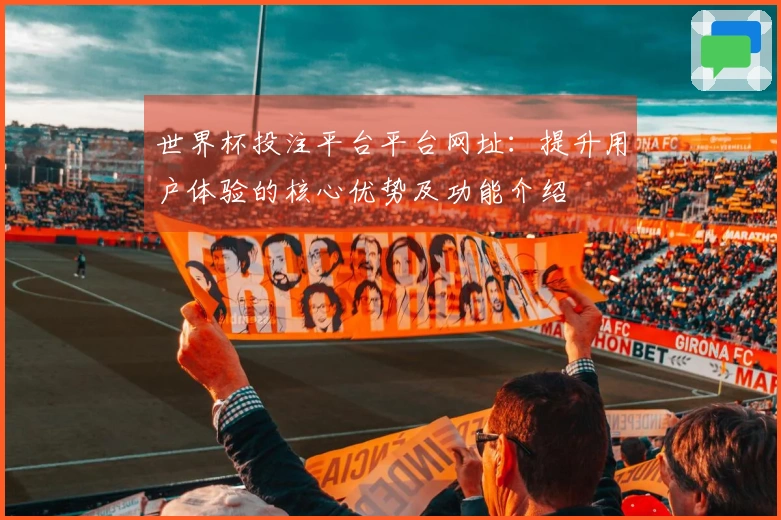 世界杯投注平台平台网址：提升用户体验的核心优势及功能介绍